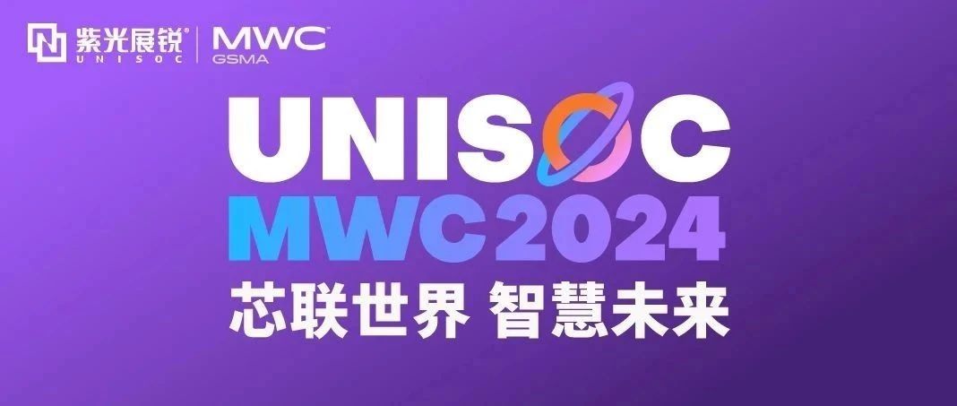 芯联世界，智慧未来｜紫光展锐携多款创新产品亮相 MWC 2024！